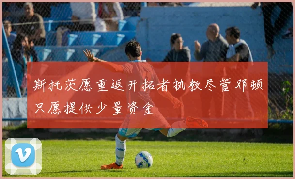斯托茨愿重返开拓者执教尽管邓顿只愿提供少量资金
