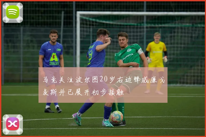 马竞关注波尔图20岁右边锋威廉戈麦斯并已展开初步接触