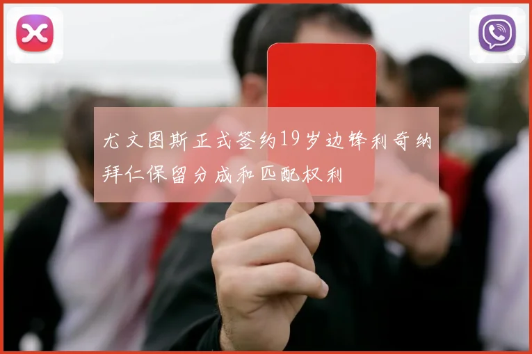 尤文图斯正式签约19岁边锋利奇纳拜仁保留分成和匹配权利