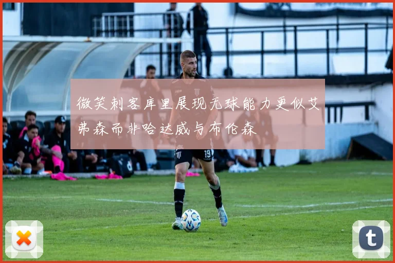 微笑刺客库里展现无球能力更似艾弗森而非哈达威与布伦森