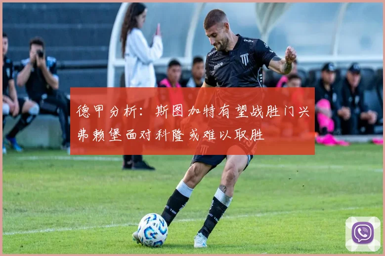 德甲分析：斯图加特有望战胜门兴弗赖堡面对科隆或难以取胜