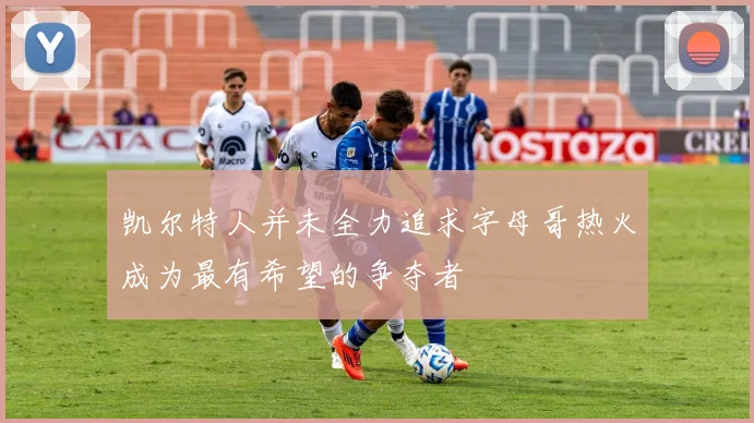 凯尔特人并未全力追求字母哥热火成为最有希望的争夺者