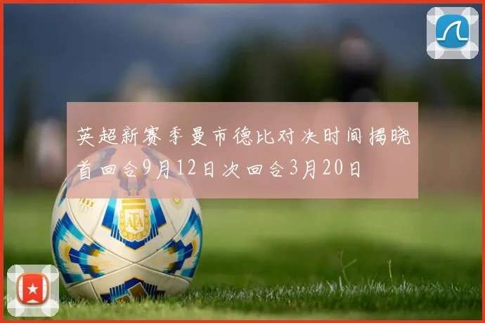 英超新赛季曼市德比对决时间揭晓首回合9月12日次回合3月20日