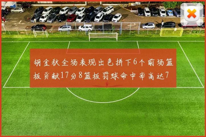 胡金秋全场表现出色拼下6个前场篮板贡献17分8篮板罚球命中率高达75