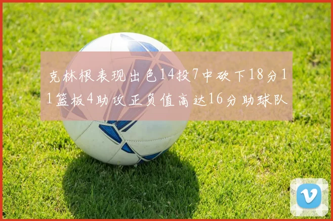 克林根表现出色14投7中砍下18分11篮板4助攻正负值高达16分助球队获胜