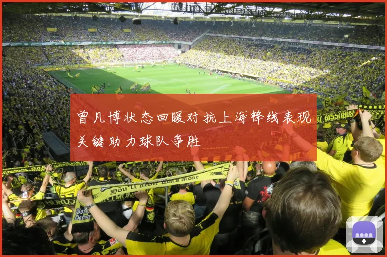 曾凡博状态回暖对抗上海锋线表现关键助力球队争胜