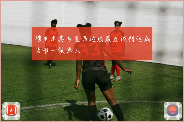 穆里尼奥与皇马达成最后谈判他成为唯一候选人