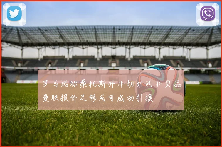 罗马诺称桑托斯并非切尔西非卖品曼联报价足够或可成功引援